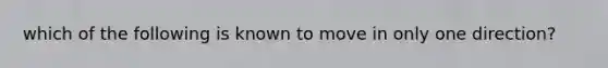 which of the following is known to move in only one direction?