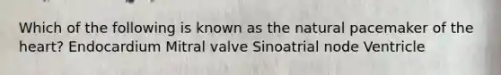 Which of the following is known as the natural pacemaker of the heart? Endocardium Mitral valve Sinoatrial node Ventricle