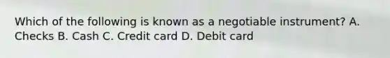 Which of the following is known as a negotiable instrument? A. Checks B. Cash C. Credit card D. Debit card