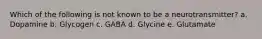 Which of the following is not known to be a neurotransmitter? a. Dopamine b. Glycogen c. GABA d. Glycine e. Glutamate