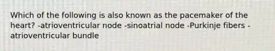 Which of the following is also known as the pacemaker of <a href='https://www.questionai.com/knowledge/kya8ocqc6o-the-heart' class='anchor-knowledge'>the heart</a>? -atrioventricular node -sinoatrial node -Purkinje fibers -atrioventricular bundle