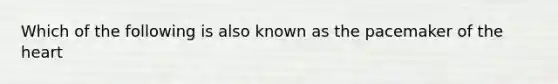 Which of the following is also known as the pacemaker of the heart