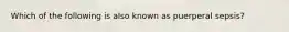 Which of the following is also known as puerperal sepsis?