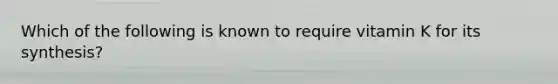 Which of the following is known to require vitamin K for its synthesis?