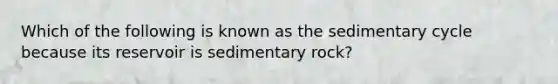 Which of the following is known as the sedimentary cycle because its reservoir is sedimentary rock?