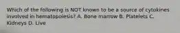Which of the following is NOT known to be a source of cytokines involved in hematopoiesis? A. Bone marrow B. Platelets C. Kidneys D. Live