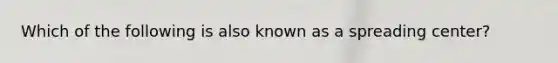 Which of the following is also known as a spreading center?