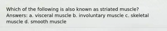 Which of the following is also known as striated muscle? Answers: a. visceral muscle b. involuntary muscle c. skeletal muscle d. smooth muscle