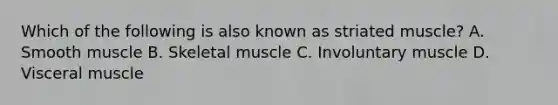 Which of the following is also known as striated muscle? A. Smooth muscle B. Skeletal muscle C. Involuntary muscle D. Visceral muscle