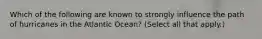 Which of the following are known to strongly influence the path of hurricanes in the Atlantic Ocean? (Select all that apply.)