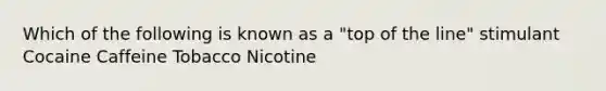 Which of the following is known as a "top of the line" stimulant Cocaine Caffeine Tobacco Nicotine