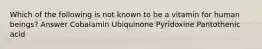 Which of the following is not known to be a vitamin for human beings? Answer Cobalamin Ubiquinone Pyridoxine Pantothenic acid
