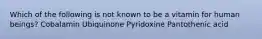 Which of the following is not known to be a vitamin for human beings? Cobalamin Ubiquinone Pyridoxine Pantothenic acid