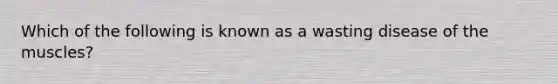 Which of the following is known as a wasting disease of the muscles?