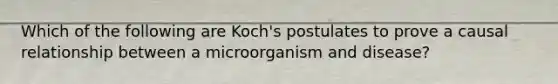 Which of the following are Koch's postulates to prove a causal relationship between a microorganism and disease?