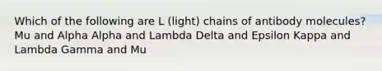 Which of the following are L (light) chains of antibody molecules? Mu and Alpha Alpha and Lambda Delta and Epsilon Kappa and Lambda Gamma and Mu