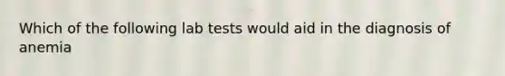 Which of the following lab tests would aid in the diagnosis of anemia