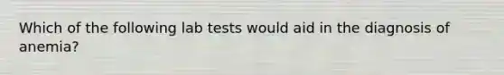 Which of the following lab tests would aid in the diagnosis of anemia?