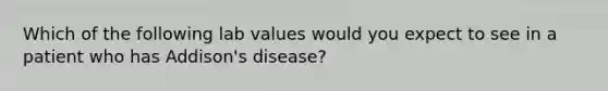 Which of the following lab values would you expect to see in a patient who has Addison's disease?