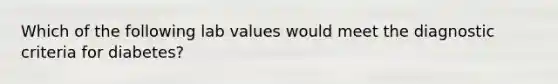 Which of the following lab values would meet the diagnostic criteria for diabetes?