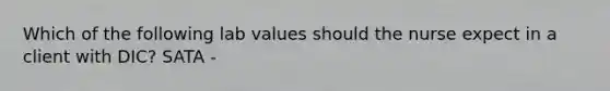 Which of the following lab values should the nurse expect in a client with DIC? SATA -