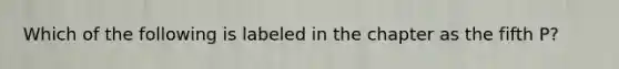 Which of the following is labeled in the chapter as the fifth P?