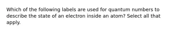 Which of the following labels are used for quantum numbers to describe the state of an electron inside an atom? Select all that apply.