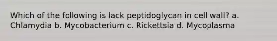 Which of the following is lack peptidoglycan in cell wall? a. Chlamydia b. Mycobacterium c. Rickettsia d. Mycoplasma