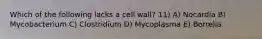 Which of the following lacks a cell wall? 11) A) Nocardia B) Mycobacterium C) Clostridium D) Mycoplasma E) Borrelia