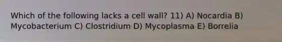 Which of the following lacks a cell wall? 11) A) Nocardia B) Mycobacterium C) Clostridium D) Mycoplasma E) Borrelia