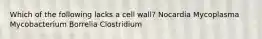 Which of the following lacks a cell wall? Nocardia Mycoplasma Mycobacterium Borrelia Clostridium