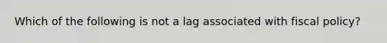 Which of the following is not a lag associated with fiscal policy?