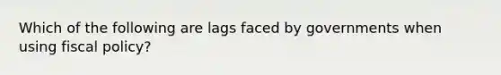 Which of the following are lags faced by governments when using <a href='https://www.questionai.com/knowledge/kPTgdbKdvz-fiscal-policy' class='anchor-knowledge'>fiscal policy</a>?