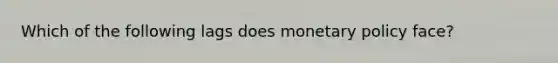 Which of the following lags does monetary policy face?