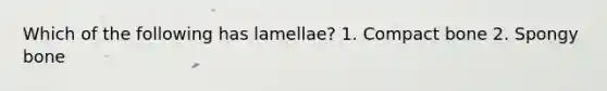 Which of the following has lamellae? 1. Compact bone 2. Spongy bone