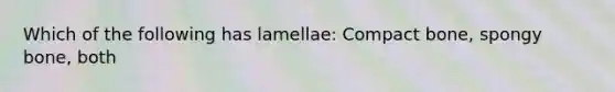 Which of the following has lamellae: Compact bone, spongy bone, both