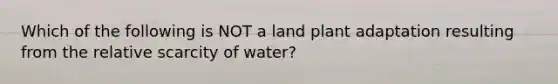 Which of the following is NOT a land plant adaptation resulting from the relative scarcity of water?