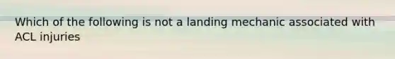 Which of the following is not a landing mechanic associated with ACL injuries