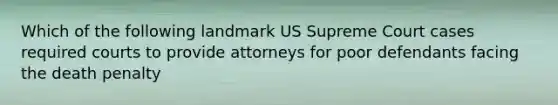 Which of the following landmark US Supreme Court cases required courts to provide attorneys for poor defendants facing the death penalty