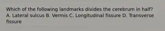 Which of the following landmarks divides the cerebrum in half? A. Lateral sulcus B. Vermis C. Longitudinal fissure D. Transverse fissure