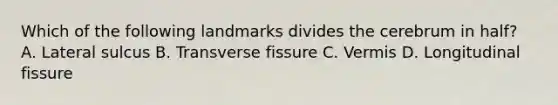 Which of the following landmarks divides the cerebrum in half? A. Lateral sulcus B. Transverse fissure C. Vermis D. Longitudinal fissure