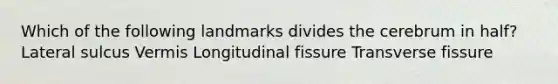 Which of the following landmarks divides the cerebrum in half? Lateral sulcus Vermis Longitudinal fissure Transverse fissure