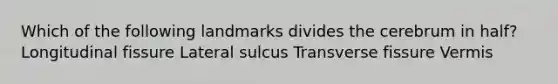 Which of the following landmarks divides the cerebrum in half? Longitudinal fissure Lateral sulcus Transverse fissure Vermis