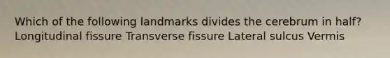 Which of the following landmarks divides the cerebrum in half? Longitudinal fissure Transverse fissure Lateral sulcus Vermis