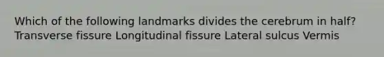 Which of the following landmarks divides the cerebrum in half? Transverse fissure Longitudinal fissure Lateral sulcus Vermis