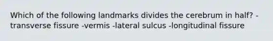 Which of the following landmarks divides the cerebrum in half? -transverse fissure -vermis -lateral sulcus -longitudinal fissure