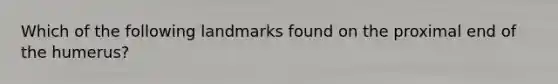 Which of the following landmarks found on the proximal end of the humerus?