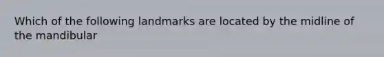 Which of the following landmarks are located by the midline of the mandibular