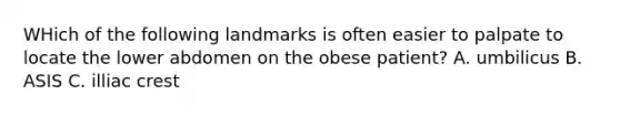 WHich of the following landmarks is often easier to palpate to locate the lower abdomen on the obese patient? A. umbilicus B. ASIS C. illiac crest