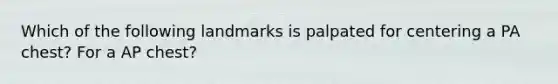 Which of the following landmarks is palpated for centering a PA chest? For a AP chest?